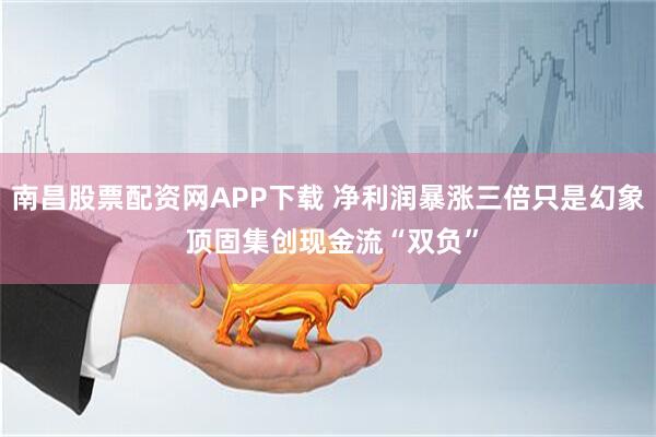 南昌股票配资网APP下载 净利润暴涨三倍只是幻象 顶固集创现金流“双负”