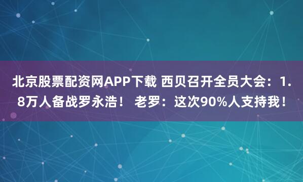 北京股票配资网APP下载 西贝召开全员大会：1.8万人备战罗永浩！ 老罗：这次90%人支持我！