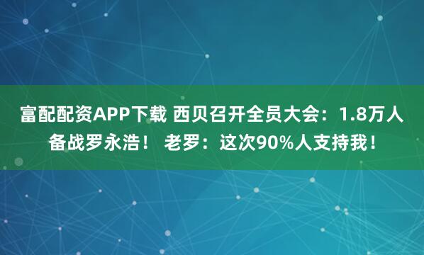 富配配资APP下载 西贝召开全员大会：1.8万人备战罗永浩！ 老罗：这次90%人支持我！
