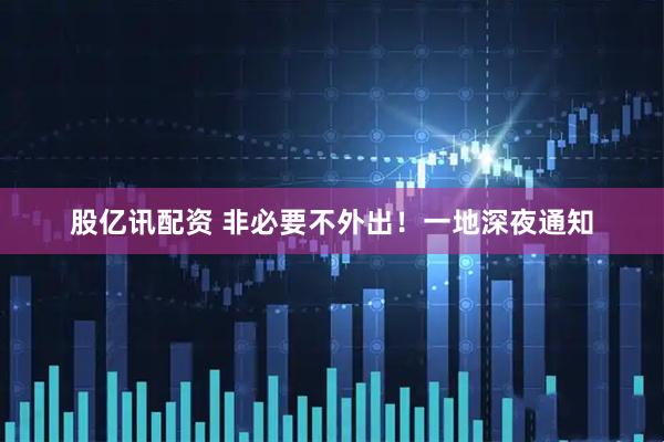 股亿讯配资 非必要不外出！一地深夜通知