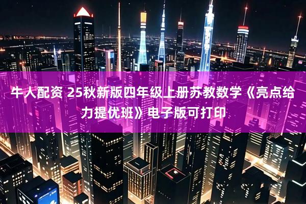 牛人配资 25秋新版四年级上册苏教数学《亮点给力提优班》电子版可打印