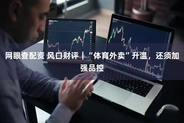 网眼查配资 风口财评｜“体育外卖”升温，还须加强品控