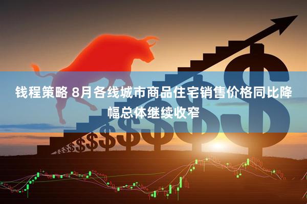 钱程策略 8月各线城市商品住宅销售价格同比降幅总体继续收窄