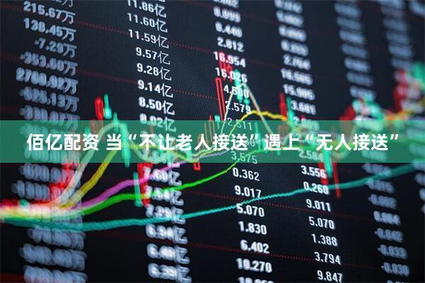佰亿配资 当“不让老人接送”遇上“无人接送”
