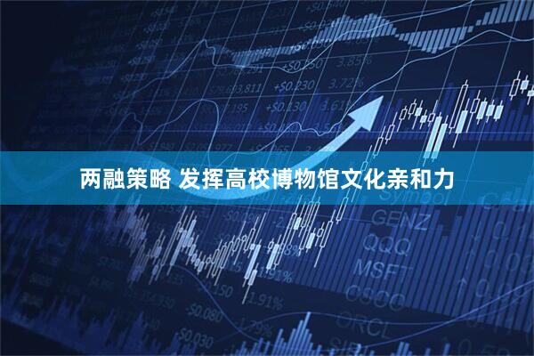两融策略 发挥高校博物馆文化亲和力