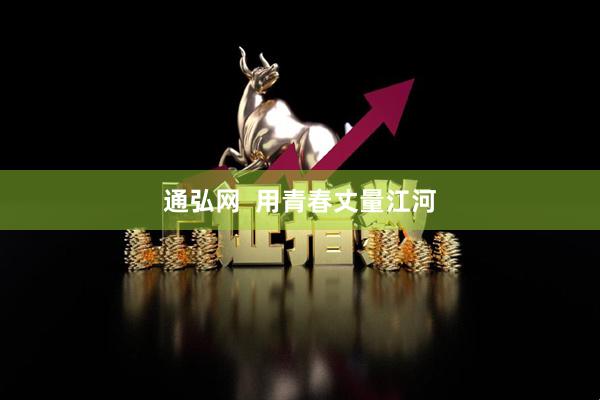 通弘网  用青春丈量江河