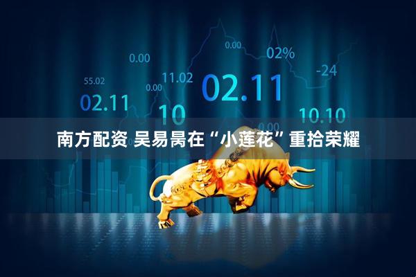 南方配资 吴易昺在“小莲花”重拾荣耀