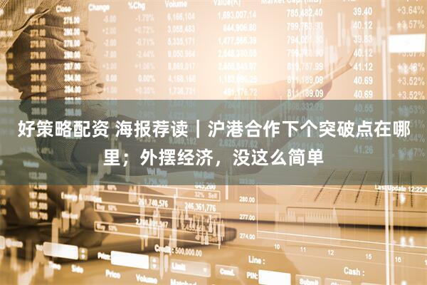 好策略配资 海报荐读｜沪港合作下个突破点在哪里；外摆经济，没这么简单