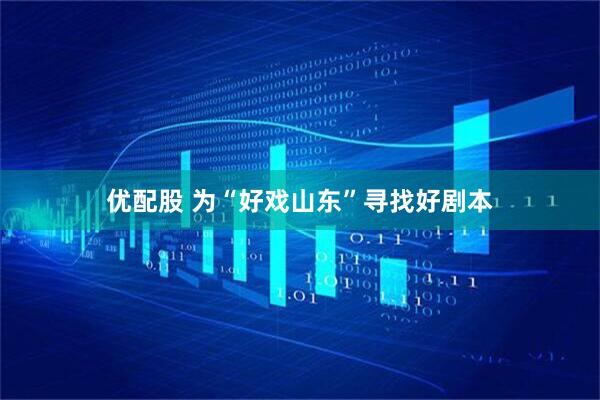优配股 为“好戏山东”寻找好剧本