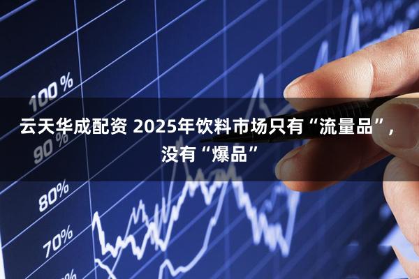 云天华成配资 2025年饮料市场只有“流量品”, 没有“爆品”